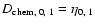 $D_{\rm chem,\; 0,\; 1}= \eta_{0,\;1}$