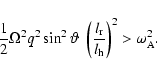 \begin{displaymath}\frac{1}{2} \Omega^2 q^2 \sin^2 \vartheta \; \left(\frac{l_{\rm r}}{l_{\rm h}}\right)^2 > \omega_{\rm A}^2 .
\end{displaymath}