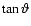 $\tan \vartheta$