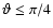 $\vartheta \leq \pi/4$