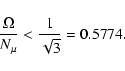 \begin{displaymath}\frac{\Omega}{N_{\mu}} < \frac{1}{\sqrt{3}} = 0.5774 .
\end{displaymath}