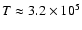 $T \approx 3.2 \times 10^5$