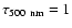 $\tau_{500~{\rm nm}}=1$