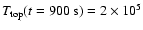 $T_{\rm top}(t=900~{\rm s}) = 2\times 10^5$
