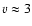 $v \approx
3$
