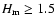 $H_{\rm m} \geq 1.5$