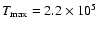 $T_{\rm max}=2.2 \times 10^5$