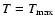 $T = T_{\rm max}$