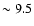 $\sim9.5$