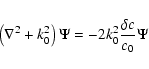 \begin{displaymath}\left ( \nabla ^2 + k_0^2
\right ) \Psi
= - 2
k_0^2 \frac{\delta c}{c_0}
\Psi
\end{displaymath}