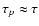 $\tau_p \approx \tau$