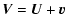 $\displaystyle {\vec V}={\vec U} + {\vec v}$