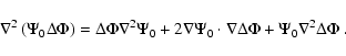 \begin{displaymath}\nabla^2 \left ( \Psi_0 \Delta \Phi \right ) =
\Delta \Phi \...
..._0 \cdot \nabla \Delta
\Phi + \Psi_0 \nabla ^2 \Delta \Phi ~ .
\end{displaymath}