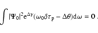 \begin{displaymath}\int \vert \Psi_0\vert^2
{\rm e}^{\Delta \gamma}
(\omega_0 \delta \tau_{\rm p} - \Delta \theta)
{\rm d} \omega = 0\; .
\end{displaymath}