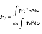 \begin{displaymath}\delta \tau_p= \frac{\displaystyle\int \vert \Psi_0\vert^2
\...
...yle\omega_0 \int \vert \Psi_0\vert^2
{\rm d} \omega} \; \cdot
\end{displaymath}