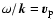 $\omega / {\vec k}= {\vec v}_{\rm p}$