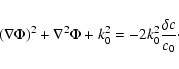 \begin{displaymath}\left ( \nabla \Phi \right )^2 + \nabla^2 \Phi + k_0^2 =
- 2 k_0^2 \frac{\delta c}{c_0}\cdot
\end{displaymath}
