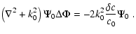 $\displaystyle \left ( \nabla ^2 + k_0^2 \right )
\Psi_0 \Delta \Phi = - 2 k_0^2 \frac{\delta c}{c_0} \Psi_0 \; .$