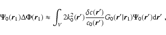 \begin{displaymath}\Psi_0 ({\vec r}_1) \Delta \Phi({\vec r}_1) \approx \int_V 2
...
...ec r}_1) \Psi_0 ({\vec r^\prime})
{\rm d} {\vec r^\prime} \; ,
\end{displaymath}