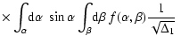 $\displaystyle \times \int_{\alpha}\!{\rm {d}}\alpha~\sin\alpha \int_{\beta}\!{\rm {d}}\beta~f(\alpha,\beta)
\frac{1}{\sqrt{\Delta_1}}~$