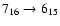 $7_{16}\to6_{15}$