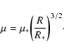 \begin{displaymath}\mu=\mu_{*}\biggl ({R\over R_{*}}\biggr )^{3/2}\cdot
\end{displaymath}
