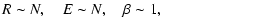 $\displaystyle R\sim N, \quad E\sim N,\quad \beta \sim 1,\qquad\qquad\qquad$