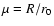 $\mu=R/r_{0}$