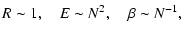 $\displaystyle R\sim 1,\quad E\sim N^{2},\quad \beta \sim N^{-1},$