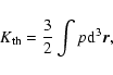 \begin{displaymath}K_{\rm th}={3\over 2}\int p {\rm d}^{3}{\vec r},
\end{displaymath}