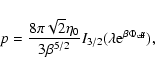 \begin{displaymath}p={8\pi\sqrt{2}\eta_{0}\over 3 \beta^{5/2}}I_{3/2}(\lambda
{\rm e}^{\beta\Phi_{\rm eff}}),
\end{displaymath}