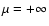 $\mu =+\infty $