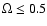 $\Omega \le 0.5$