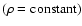 $(\rho={\rm constant})$