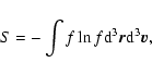\begin{displaymath}S=-\int f\ln f {\rm d}^{3}{\vec r}{\rm d}^{3}{\vec v},
\end{displaymath}