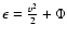 $\epsilon={v^{2}\over 2}+\Phi$