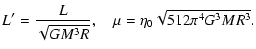 $\displaystyle L'={L\over\sqrt{GM^{3}R}},\quad \mu=\eta_{0}\sqrt{512\pi^{4}G^{3}MR^{3}}.$