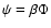 $\psi=\beta\Phi$