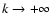 $k\rightarrow +\infty$