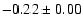 $ -0.22\pm 0.00$
