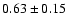 $ 0.63\pm 0.15$