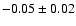 $ -0.05\pm 0.02$