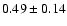 $ 0.49\pm 0.14$