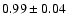 $ 0.99\pm 0.04$