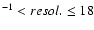 $^{-1} < resol. \leq 18$
