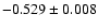 $ -0.529\pm 0.008$