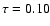 $\tau = 0.10$