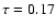 $\tau = 0.17$