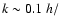 $k \sim 0.1~h/$