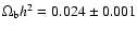 $\Omega_{\rm b}
h^2 = 0.024 \pm 0.001$